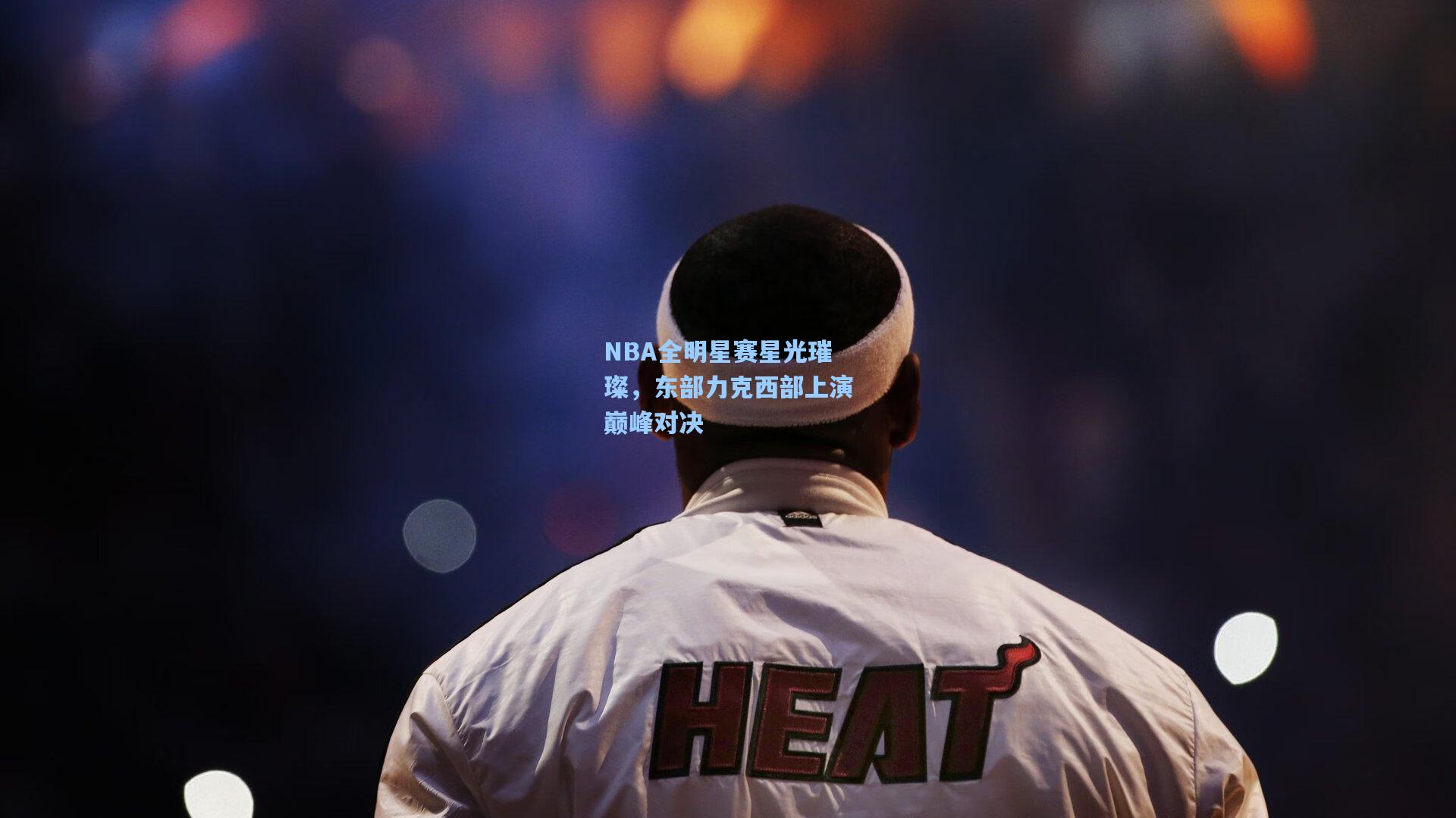 NBA全明星赛星光璀璨，东部力克西部上演巅峰对决