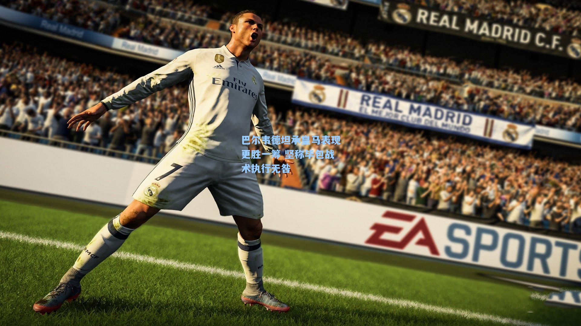 巴尔韦德坦承皇马表现更胜一筹 坚称毕包战术执行无咎