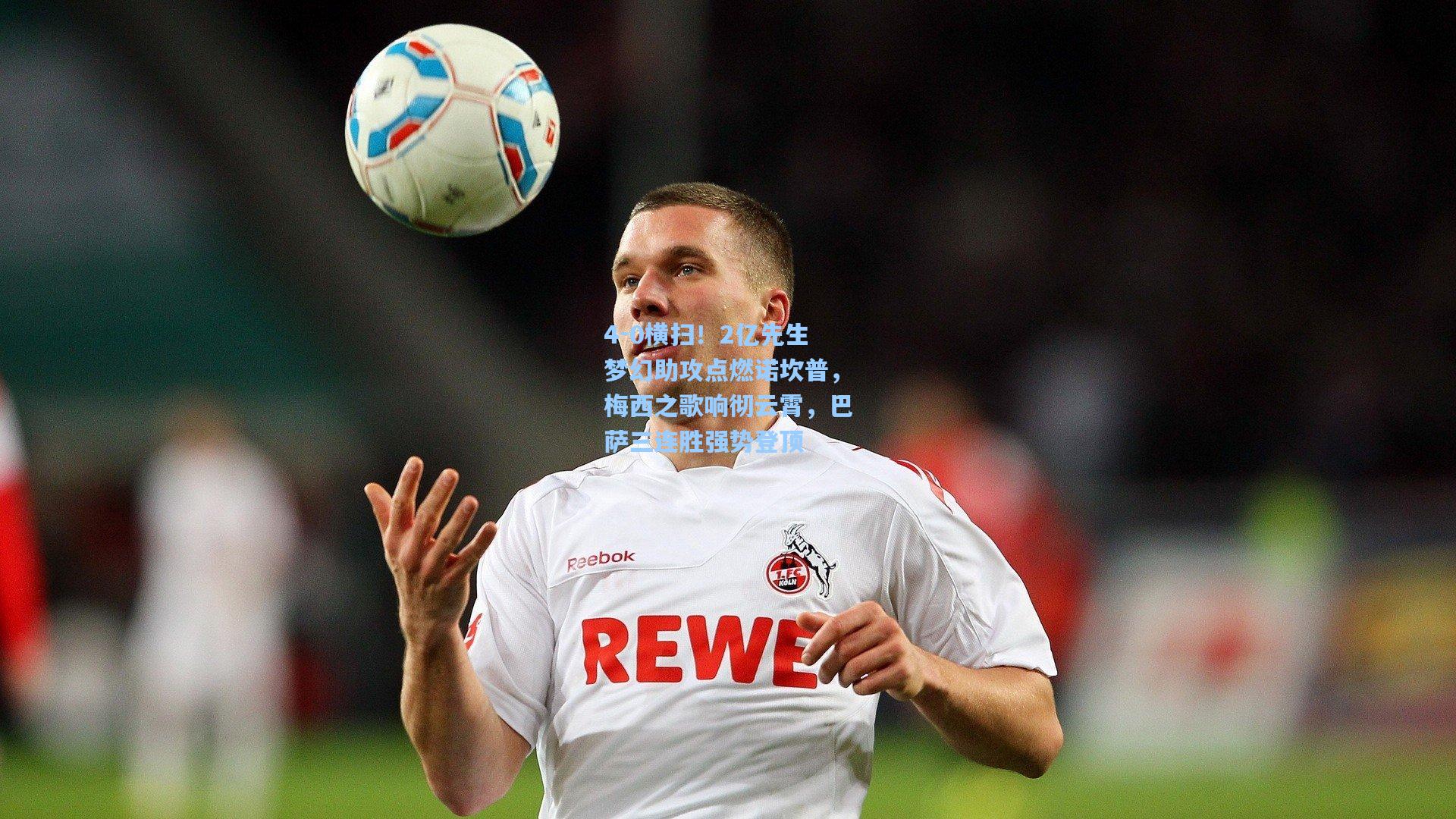 4-0横扫！2亿先生梦幻助攻点燃诺坎普，梅西之歌响彻云霄，巴萨三连胜强势登顶