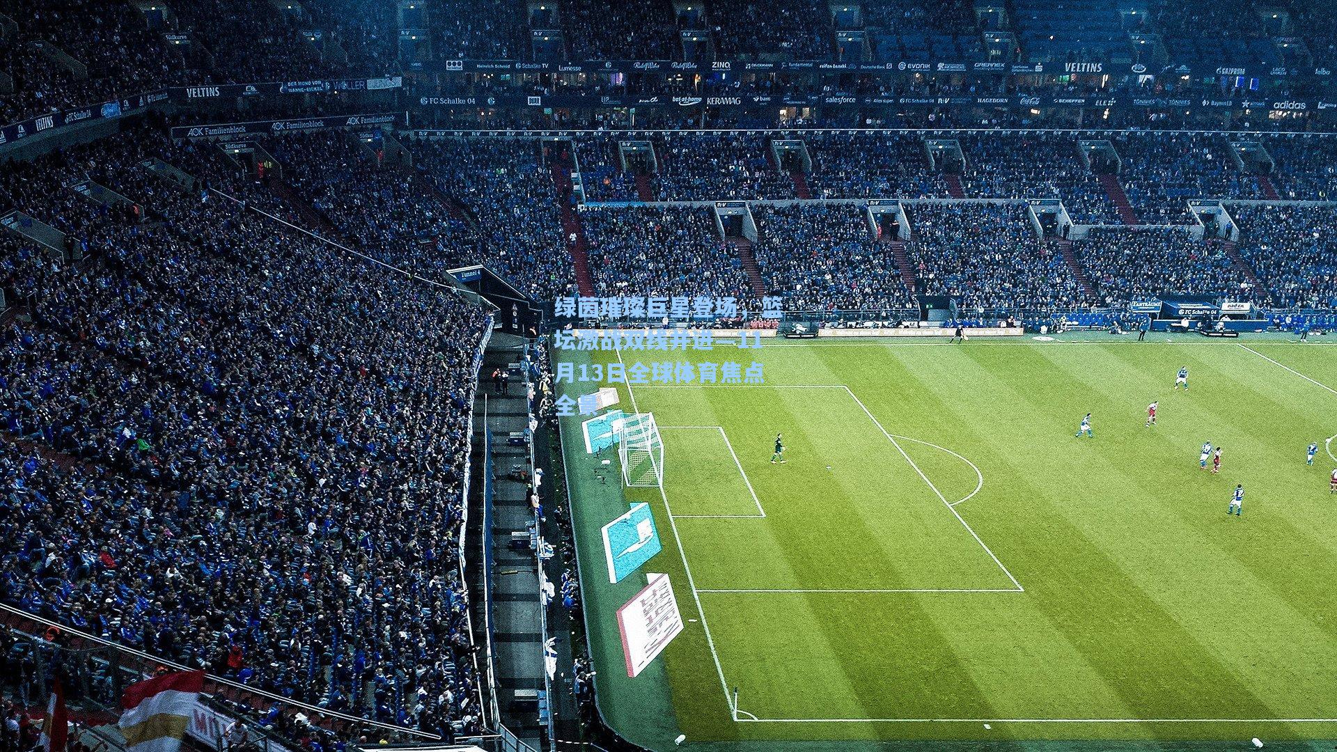 绿茵璀璨巨星登场,篮坛激战双线并进—11月13日全球体育焦点全景