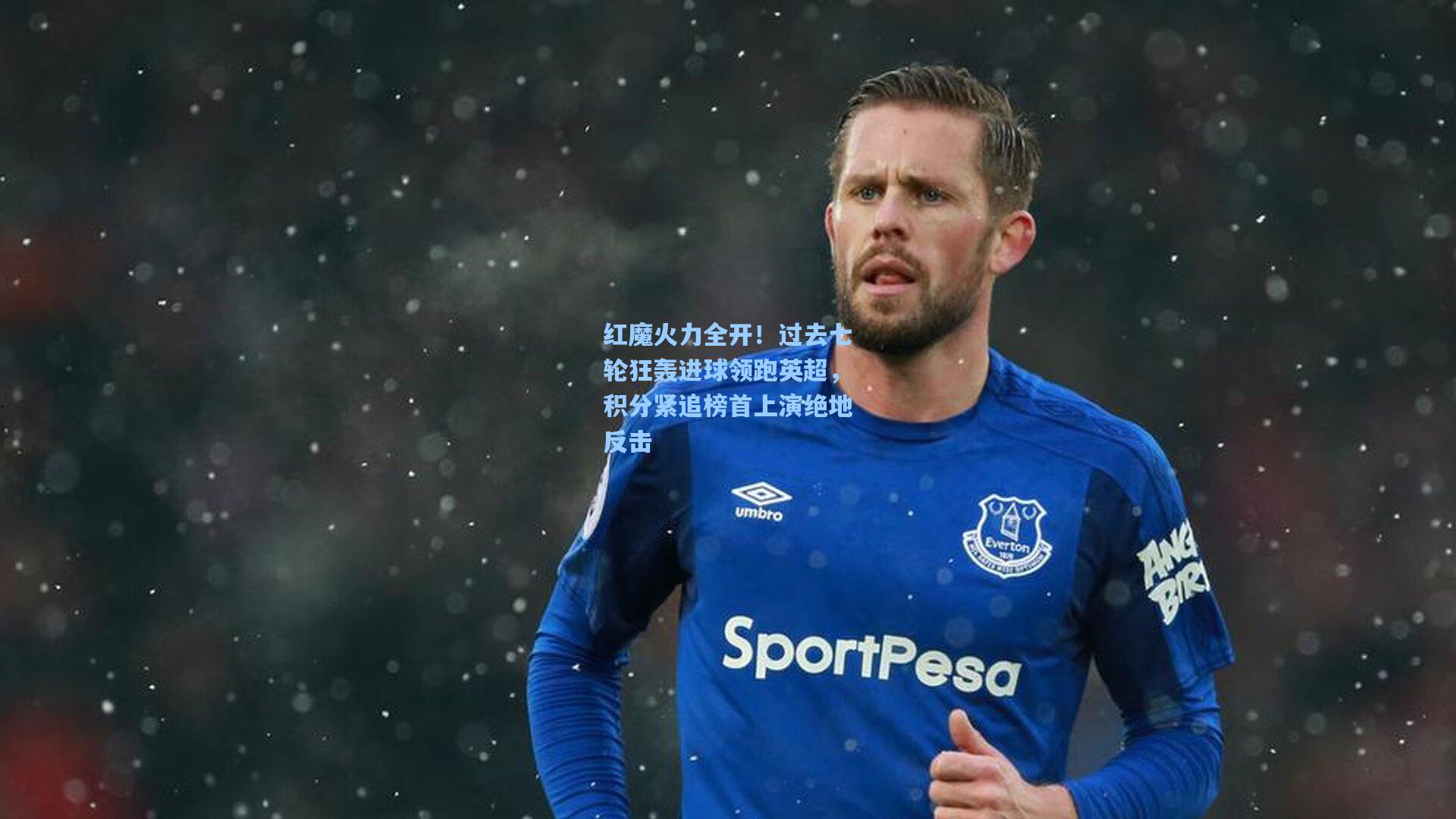 红魔火力全开！过去七轮狂轰进球领跑英超，积分紧追榜首上演绝地反击