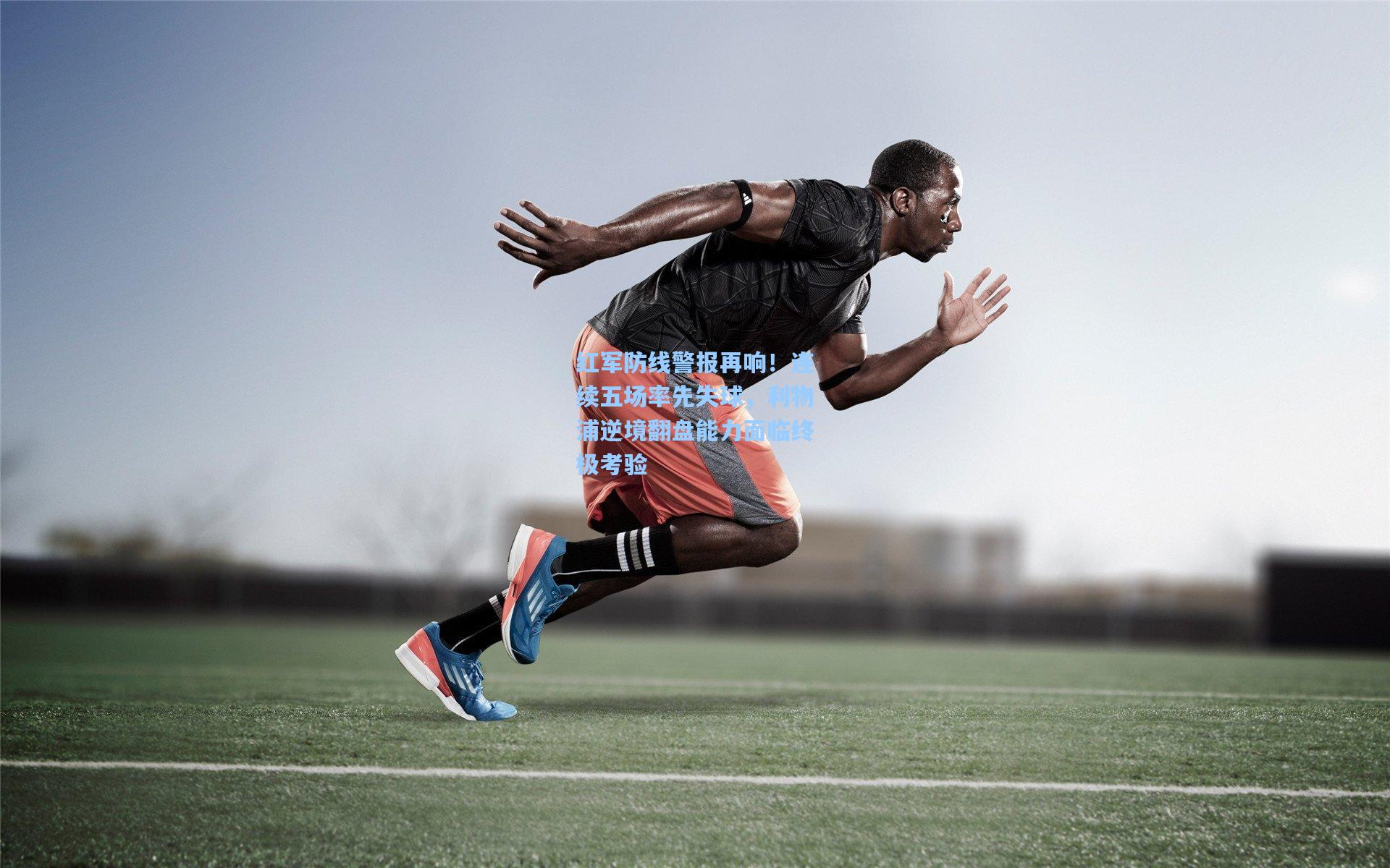 红军防线警报再响!连续五场率先失球,利物浦逆境翻盘能力面临终极考验