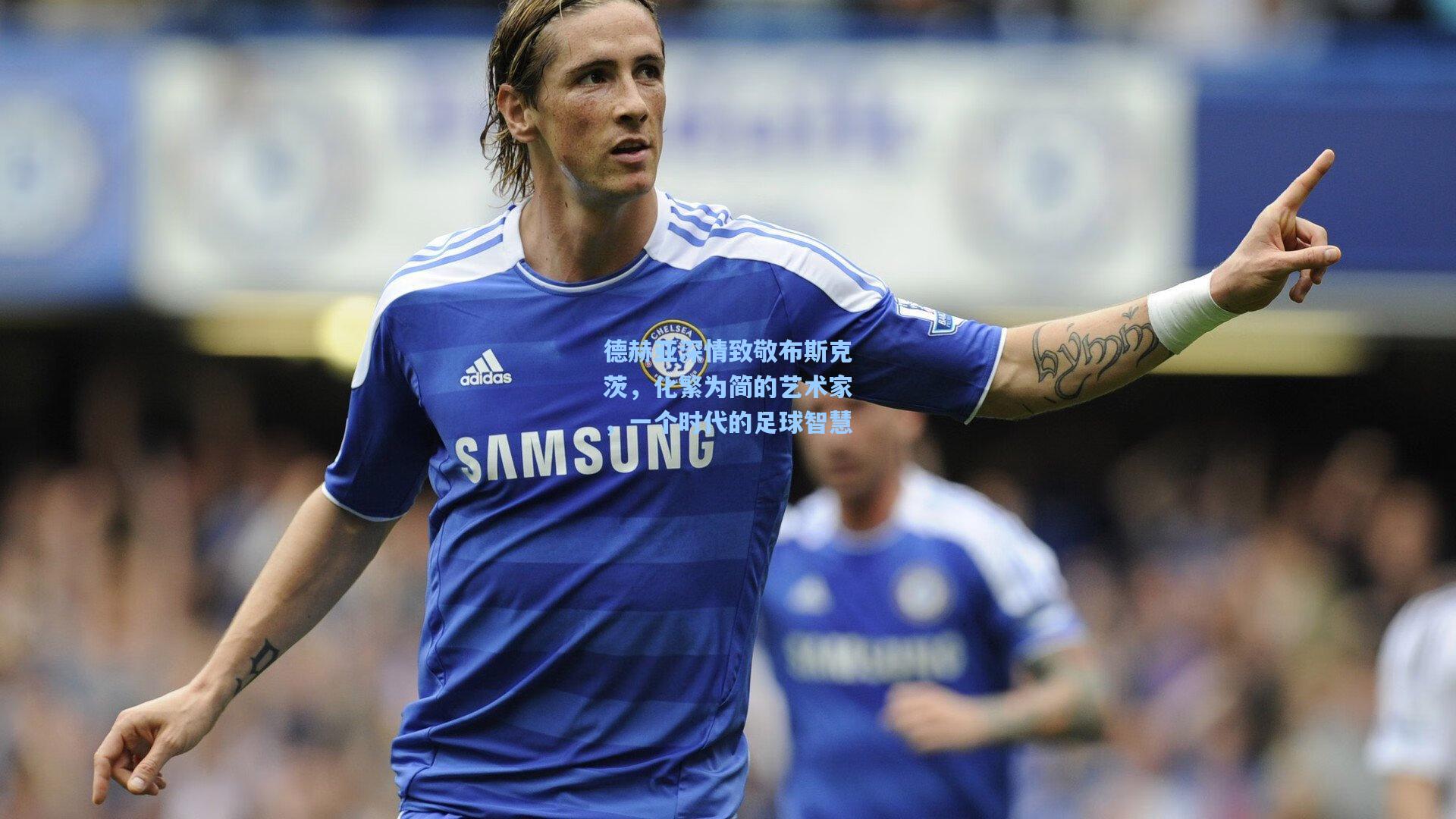 德赫亚深情致敬布斯克茨，化繁为简的艺术家，一个时代的足球智慧