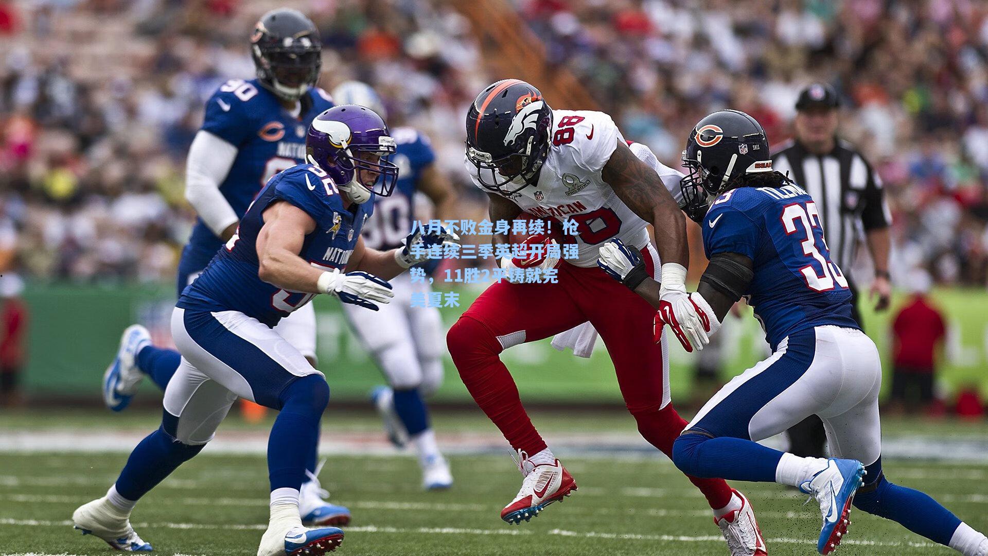 八月不败金身再续！枪手连续三季英超开局强势，11胜2平铸就完美夏末