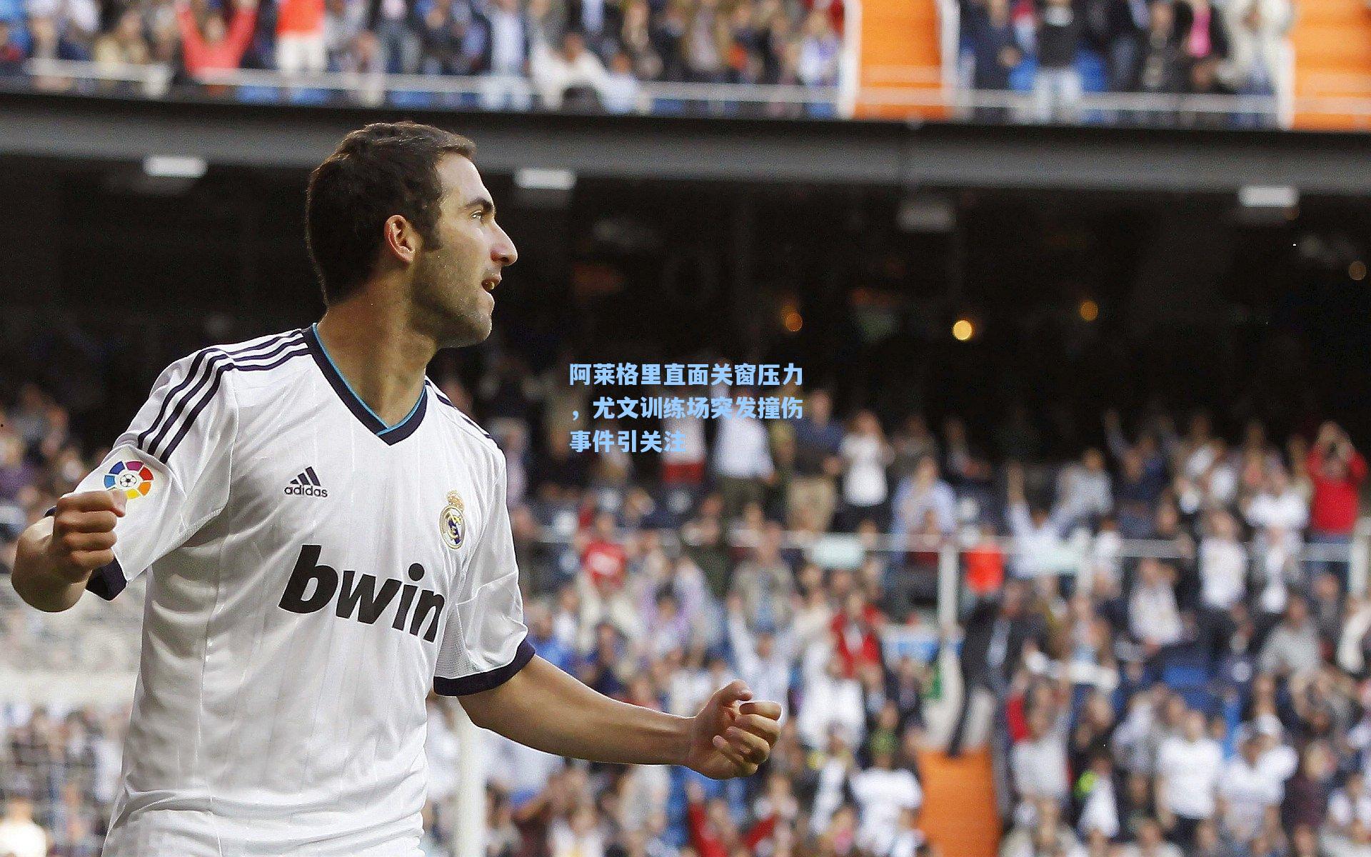 阿莱格里直面关窗压力，尤文训练场突发撞伤事件引关注