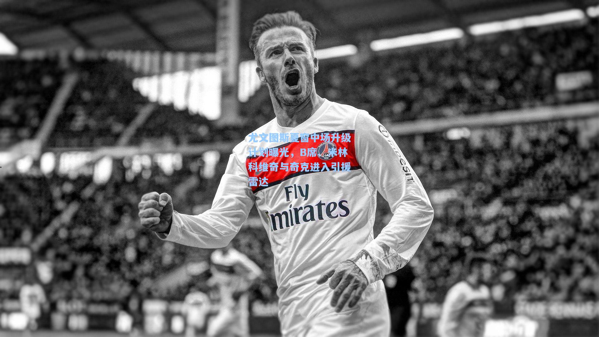 尤文图斯夏窗中场升级计划曝光，B席、米林科维奇与奇克进入引援雷达